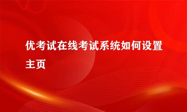 优考试在线考试系统如何设置主页