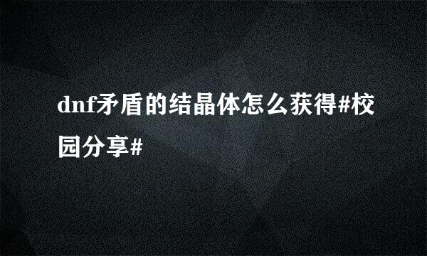 dnf矛盾的结晶体怎么获得#校园分享#
