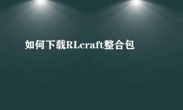 如何下载RLcraft整合包