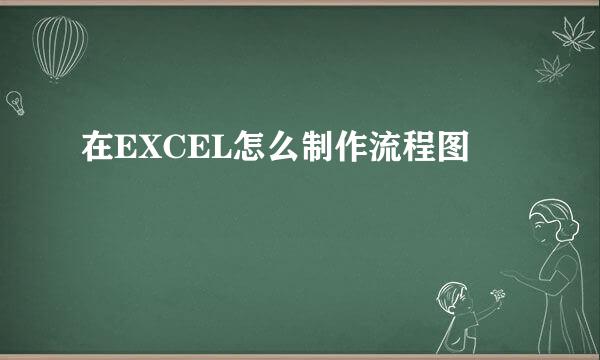 在EXCEL怎么制作流程图