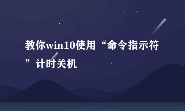 教你win10使用“命令指示符”计时关机