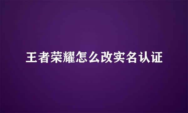 王者荣耀怎么改实名认证