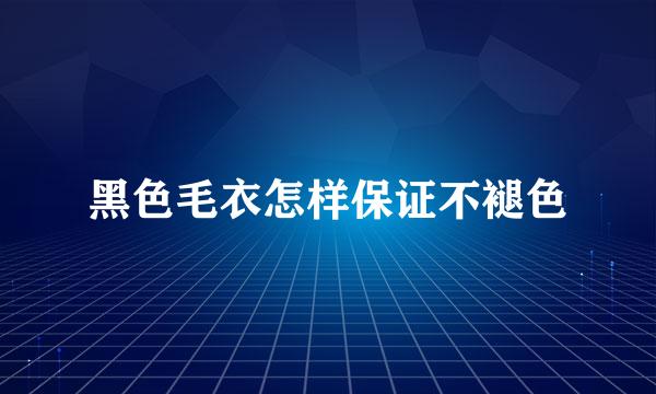 黑色毛衣怎样保证不褪色