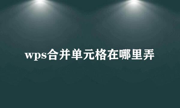 wps合并单元格在哪里弄