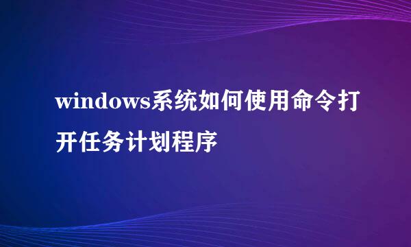 windows系统如何使用命令打开任务计划程序