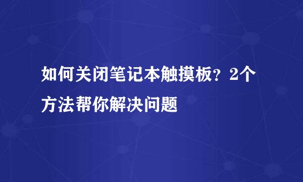 如何关闭笔记本触摸板？2个方法帮你解决问题