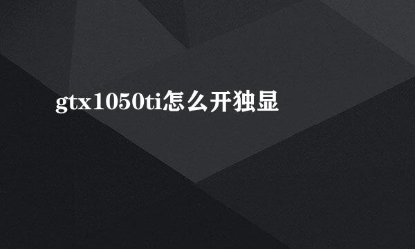 gtx1050ti怎么开独显