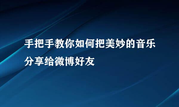 手把手教你如何把美妙的音乐分享给微博好友