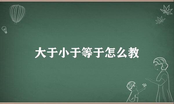 大于小于等于怎么教
