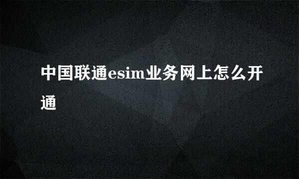 中国联通esim业务网上怎么开通