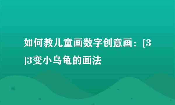 如何教儿童画数字创意画：[3]3变小乌龟的画法