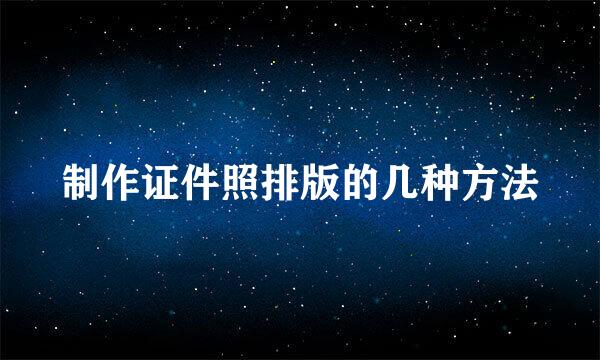 制作证件照排版的几种方法
