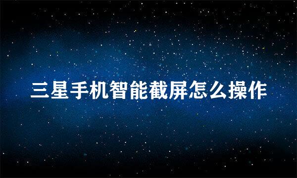 三星手机智能截屏怎么操作
