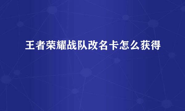 王者荣耀战队改名卡怎么获得