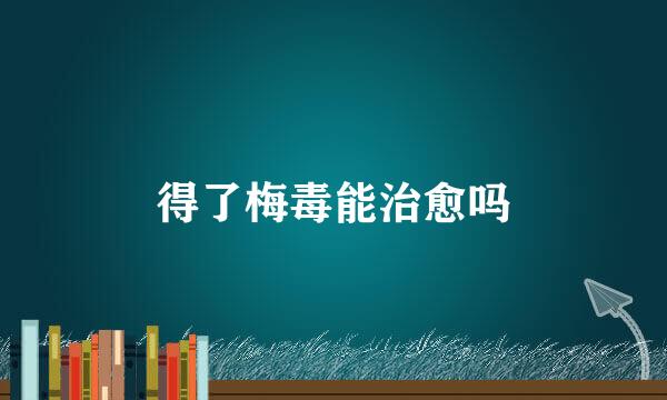 得了梅毒能治愈吗
