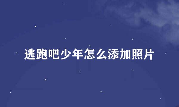 逃跑吧少年怎么添加照片