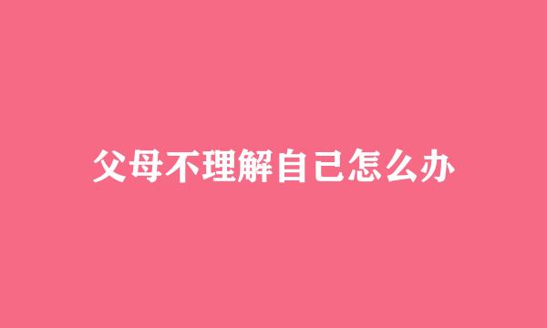 父母不理解自己怎么办