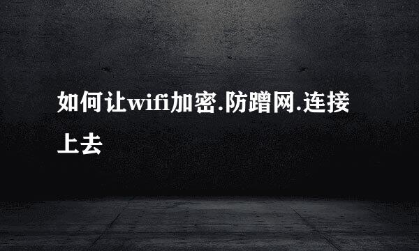 如何让wifi加密.防蹭网.连接上去