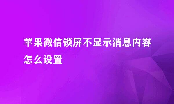 苹果微信锁屏不显示消息内容怎么设置