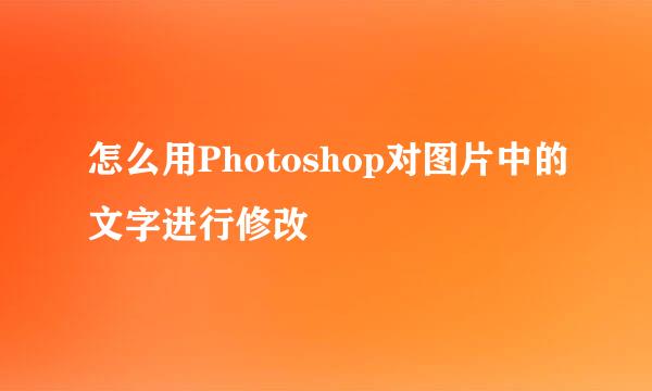 怎么用Photoshop对图片中的文字进行修改