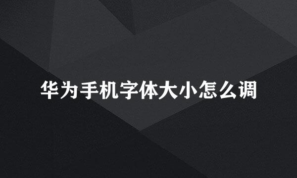 华为手机字体大小怎么调