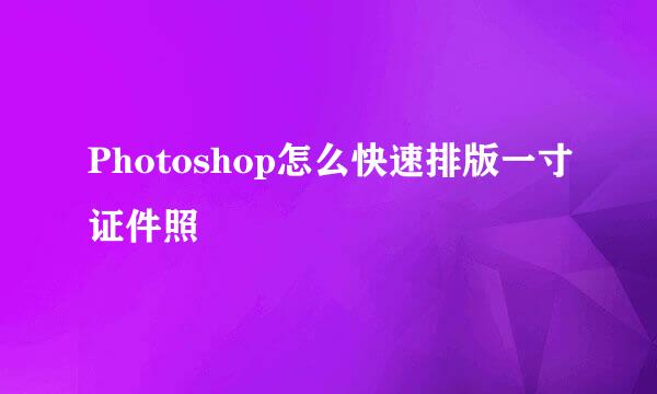 Photoshop怎么快速排版一寸证件照