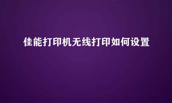 佳能打印机无线打印如何设置