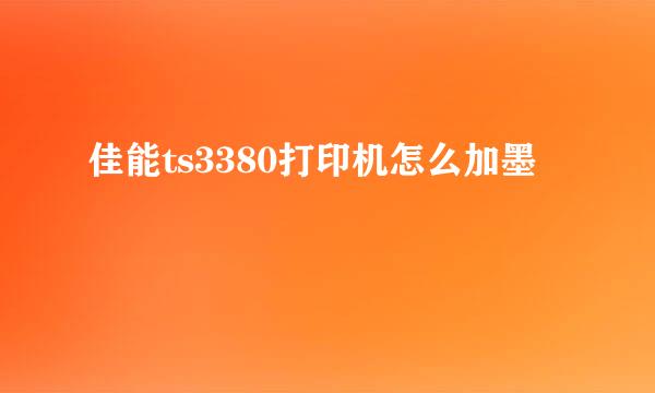 佳能ts3380打印机怎么加墨