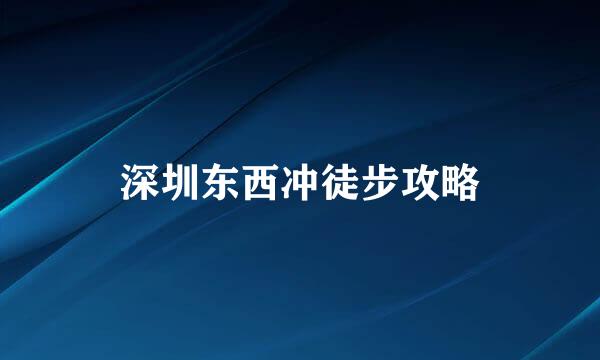 深圳东西冲徒步攻略