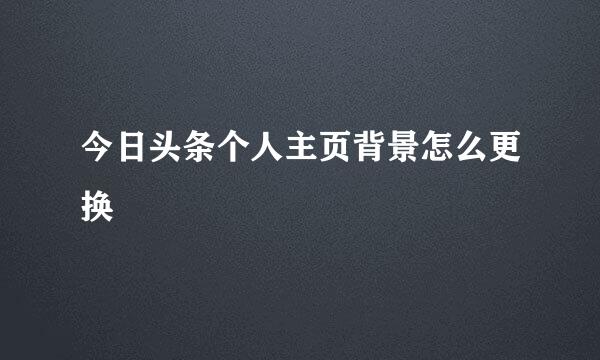 今日头条个人主页背景怎么更换