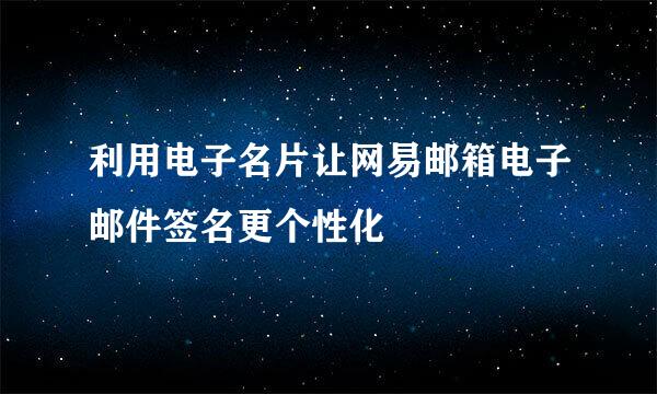 利用电子名片让网易邮箱电子邮件签名更个性化