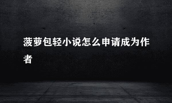 菠萝包轻小说怎么申请成为作者
