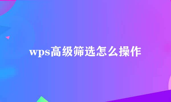 wps高级筛选怎么操作