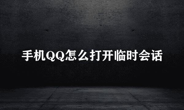 手机QQ怎么打开临时会话