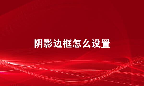 阴影边框怎么设置