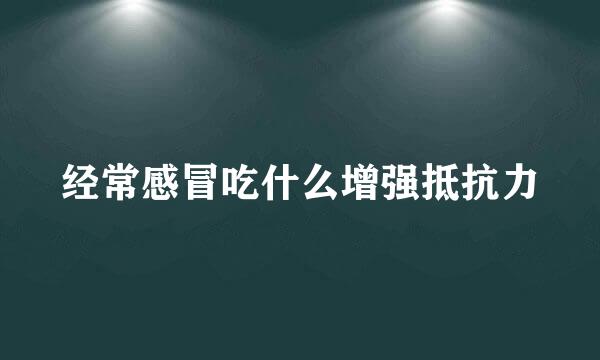 经常感冒吃什么增强抵抗力