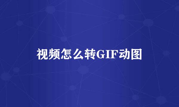 视频怎么转GIF动图