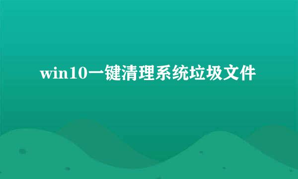 win10一键清理系统垃圾文件