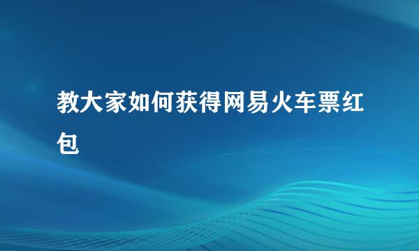 教大家如何获得网易火车票红包
