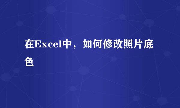 在Excel中，如何修改照片底色