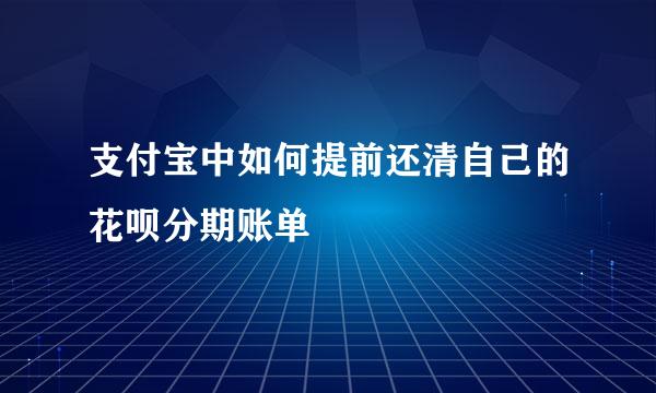 支付宝中如何提前还清自己的花呗分期账单