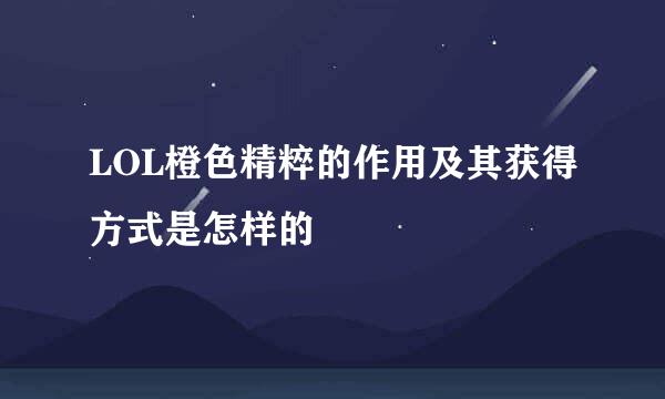 LOL橙色精粹的作用及其获得方式是怎样的