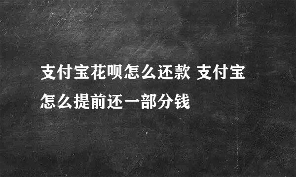 支付宝花呗怎么还款 支付宝怎么提前还一部分钱