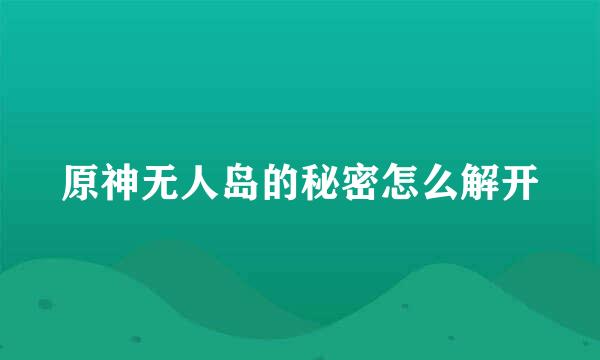 原神无人岛的秘密怎么解开
