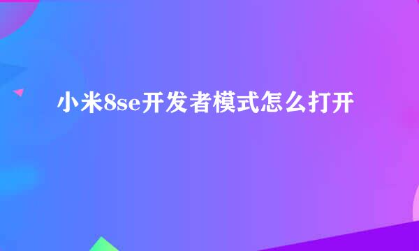 小米8se开发者模式怎么打开