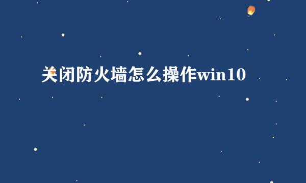 关闭防火墙怎么操作win10