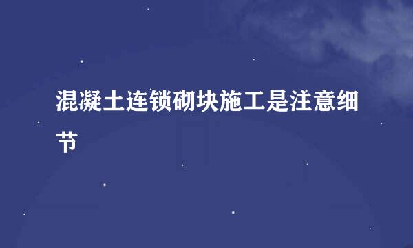 混凝土连锁砌块施工是注意细节