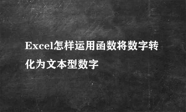 Excel怎样运用函数将数字转化为文本型数字