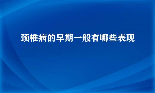 颈椎病的早期一般有哪些表现