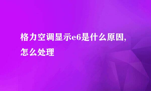 格力空调显示e6是什么原因,怎么处理